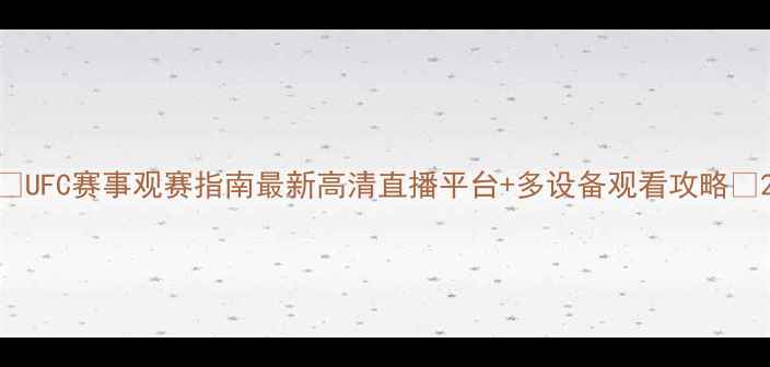 图片 🔥UFC赛事观赛指南最新高清直播平台+多设备观看攻略✨2