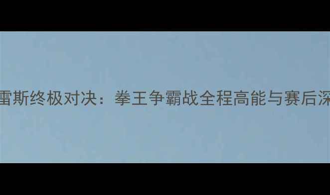 图片 🔥UFC阿瓦雷斯终极对决：拳王争霸战全程高能与赛后深度解读🔥2