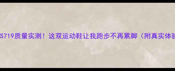 图片 🔥VS719质量实测！这双运动鞋让我跑步不再累脚（附真实体验）