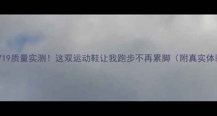 图片 🔥VS719质量实测！这双运动鞋让我跑步不再累脚（附真实体验）2