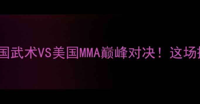 图片 🔥一龙VS海耶斯：中国武术VS美国MMA巅峰对决！这场擂台战你押注谁？🔥2