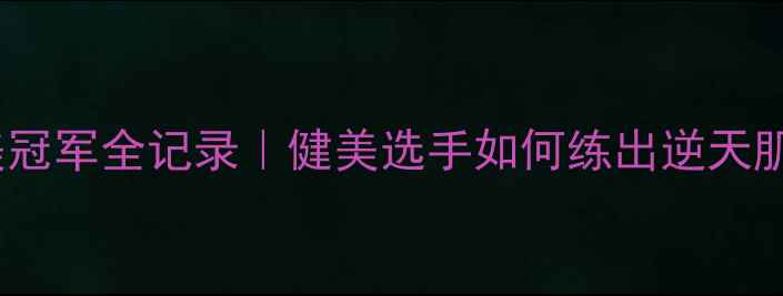 图片 🔥世界健美冠军全记录｜健美选手如何练出逆天肌肉线条✨2