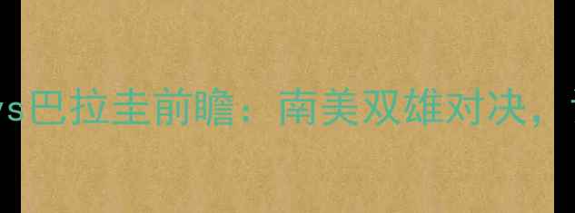 图片 🔥世预赛智利vs巴拉圭前瞻：南美双雄对决，谁将晋级？🔥1