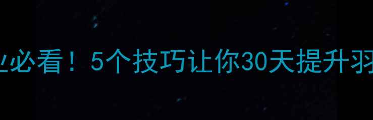 图片 🔥业余变专业必看！5个技巧让你30天提升羽毛球水平💥1