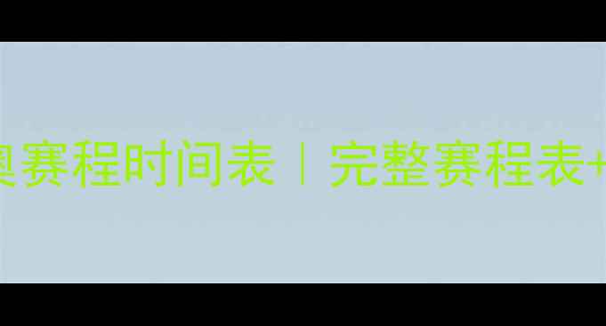 图片 🔥中国国奥赛程时间表｜完整赛程表+深度必看2