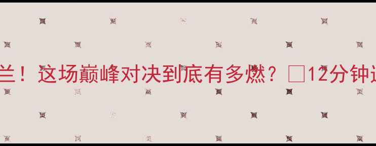 图片 🔥中国女排3-2绝杀荷兰！这场巅峰对决到底有多燃？💥12分钟速览比赛全亮点+战术2