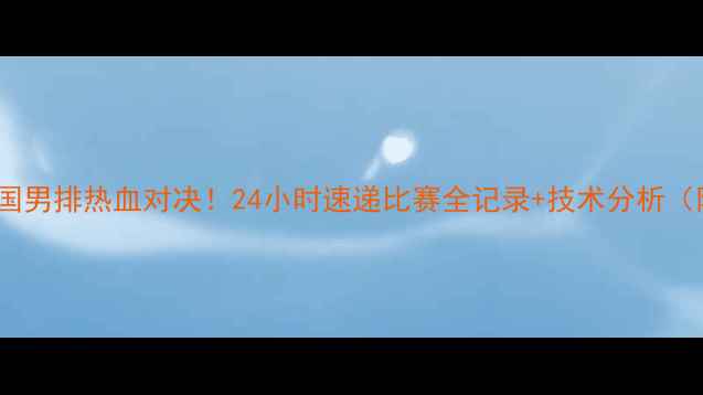 图片 🔥中国男排VS德国男排热血对决！24小时速递比赛全记录+技术分析（附独家现场图）1