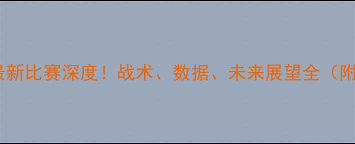 图片 🔥中国男足最新比赛深度！战术、数据、未来展望全（附独家复盘）2