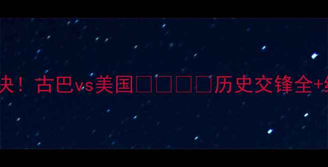 图片 🔥中美足球对决！古巴vs美国🇺🇸🇨🇳历史交锋全+终极比分预测1