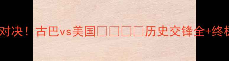 图片 🔥中美足球对决！古巴vs美国🇺🇸🇨🇳历史交锋全+终极比分预测2