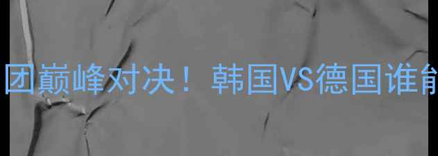 图片 🔥中韩德乒乓球男团巅峰对决！韩国VS德国谁能夺冠？世乒赛全2