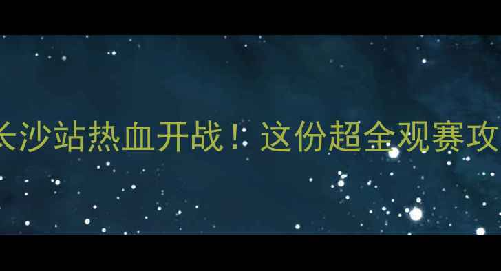 图片 🔥中韩足球赛长沙站热血开战！这份超全观赛攻略+球星速存🔥