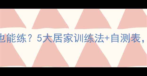 图片 🔥乒乓球一个人在家也能练？5大居家训练法+自测表，手残党也能变大神！