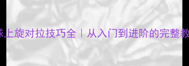 图片 🔥乒乓球上旋对拉技巧全｜从入门到进阶的完整教学指南2