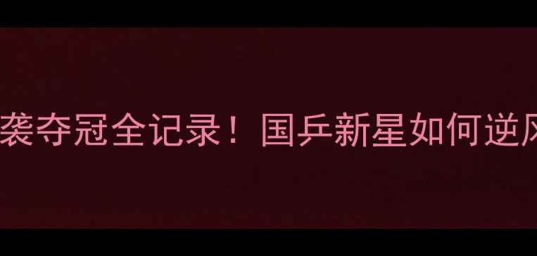 图片 🔥乒乓球亚洲杯林高远逆袭夺冠全记录！国乒新星如何逆风翻盘的三大制胜法则💥2