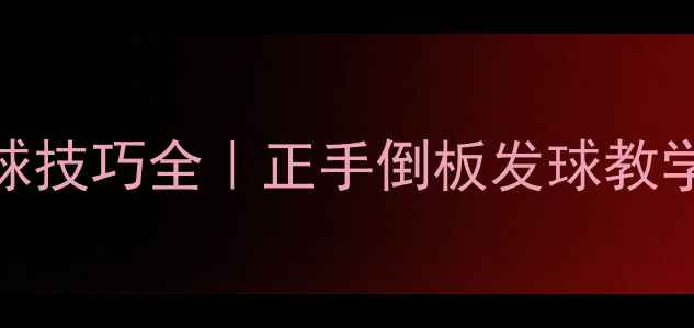 图片 🔥乒乓球倒板发球技巧全｜正手倒板发球教学步骤及注意事项