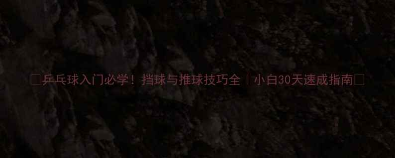 图片 🔥乒乓球入门必学！挡球与推球技巧全｜小白30天速成指南🏓