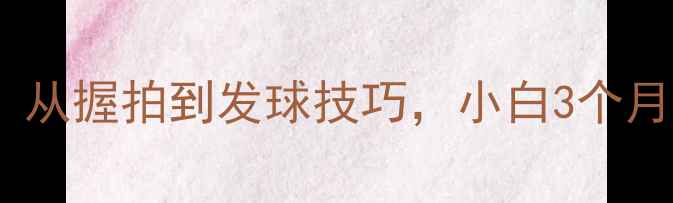 图片 🔥乒乓球入门必看！从握拍到发球技巧，小白3个月逆袭成球馆黑马🔥2