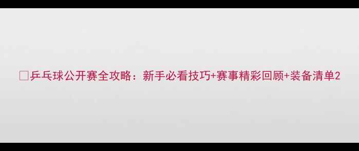 图片 🔥乒乓球公开赛全攻略：新手必看技巧+赛事精彩回顾+装备清单2