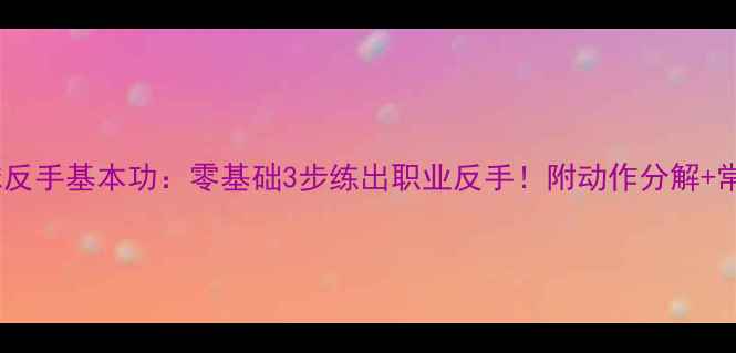 图片 🔥乒乓球反手基本功：零基础3步练出职业反手！附动作分解+常见错误1