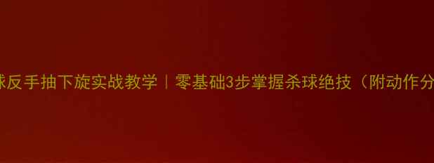 图片 🔥乒乓球反手抽下旋实战教学｜零基础3步掌握杀球绝技（附动作分解图）2