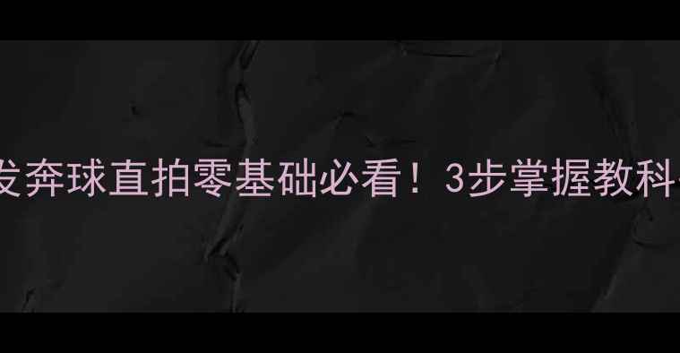 图片 🔥乒乓球发奔球直拍零基础必看！3步掌握教科书级动作2