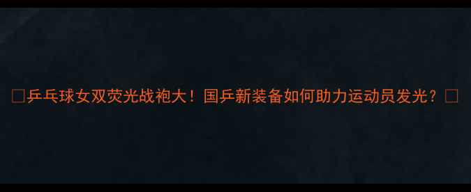 图片 🔥乒乓球女双荧光战袍大！国乒新装备如何助力运动员发光？🎾
