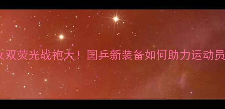 图片 🔥乒乓球女双荧光战袍大！国乒新装备如何助力运动员发光？🎾1