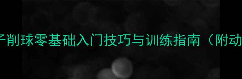 图片 🔥乒乓球女子削球零基础入门技巧与训练指南（附动作分解图）1