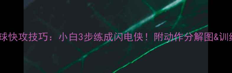 图片 🔥乒乓球快攻技巧：小白3步练成闪电侠！附动作分解图&训练计划1