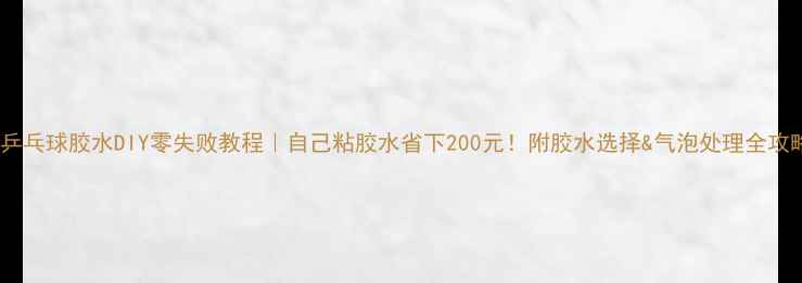 图片 🔥乒乓球胶水DIY零失败教程｜自己粘胶水省下200元！附胶水选择&气泡处理全攻略1