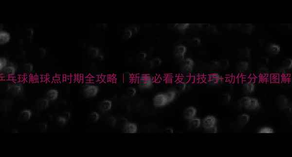 图片 🔥乒乓球触球点时期全攻略｜新手必看发力技巧+动作分解图解🏓2