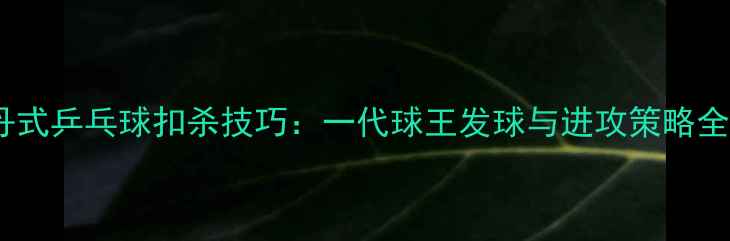 图片 🔥乔丹式乒乓球扣杀技巧：一代球王发球与进攻策略全🏓️1