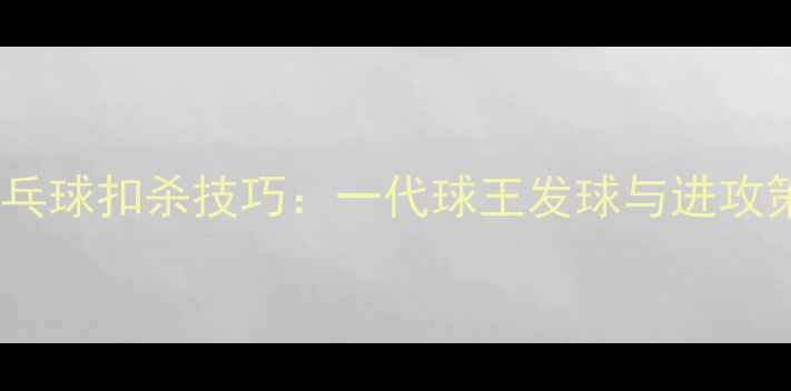 图片 🔥乔丹式乒乓球扣杀技巧：一代球王发球与进攻策略全🏓️2