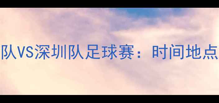 图片 🔥今晚直播广州队VS深圳队足球赛：时间地点+观赛攻略全！1