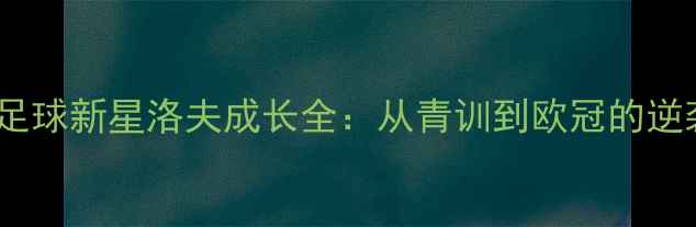 图片 🔥俄罗斯足球新星洛夫成长全：从青训到欧冠的逆袭之路🔥1