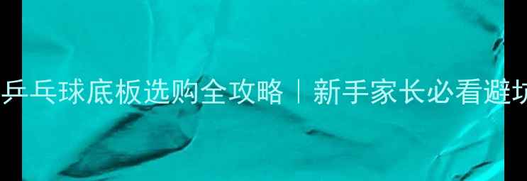 图片 🔥儿童乒乓球底板选购全攻略｜新手家长必看避坑指南1