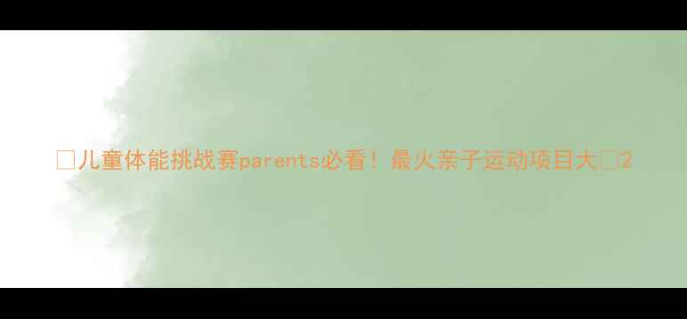 图片 🔥儿童体能挑战赛parents必看！最火亲子运动项目大🔥2