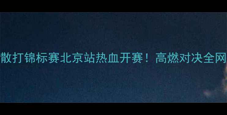 图片 🔥全国散打锦标赛北京站热血开赛！高燃对决全网直播🔥