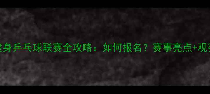 图片 🔥全民热捧！中国全民健身乒乓球联赛全攻略：如何报名？赛事亮点+观赛指南+福利福利！🏓️1