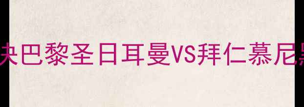 图片 🔥内马尔vs穆西亚拉真实对决巴黎圣日耳曼VS拜仁慕尼黑欧洲杯预选赛巅峰战全！2