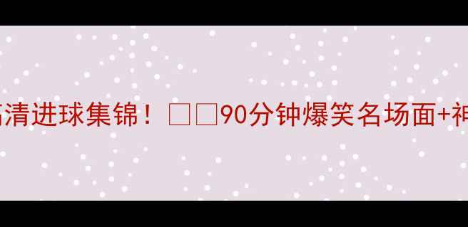 图片 🔥切尔西vs罗马高清进球集锦！⚽️90分钟爆笑名场面+神技（附战术图）2
