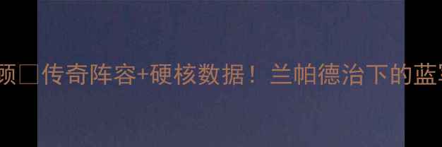 图片 🔥切尔西赛季全回顾🔥传奇阵容+硬核数据！兰帕德治下的蓝军如何逆风翻盘？2