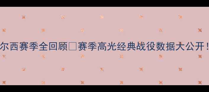 图片 🔥切尔西赛季全回顾🔥赛季高光经典战役数据大公开！🏆1