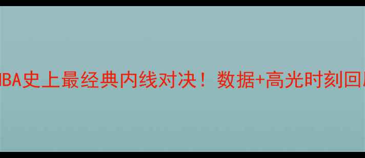 图片 🔥加内特VS波什：NBA史上最经典内线对决！数据+高光时刻回顾（附战术图解）1