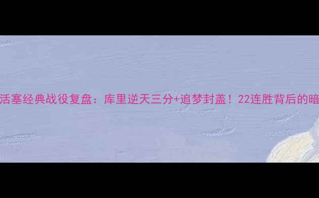 图片 🔥勇士VS活塞经典战役复盘：库里逆天三分+追梦封盖！22连胜背后的暗战与争议