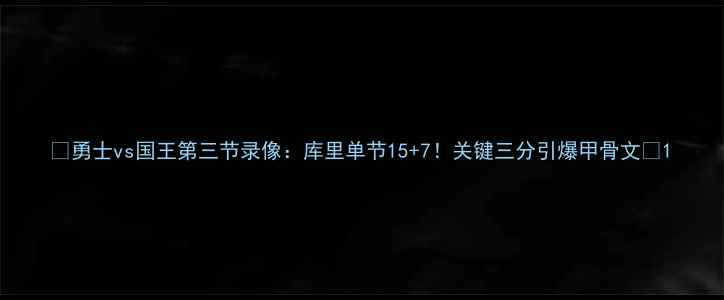 图片 🔥勇士vs国王第三节录像：库里单节15+7！关键三分引爆甲骨文🔥1