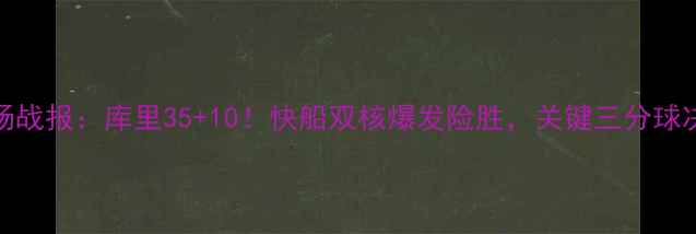 图片 🔥勇士vs快船全场战报：库里35+10！快船双核爆发险胜，关键三分球决定冠军归属！🔥