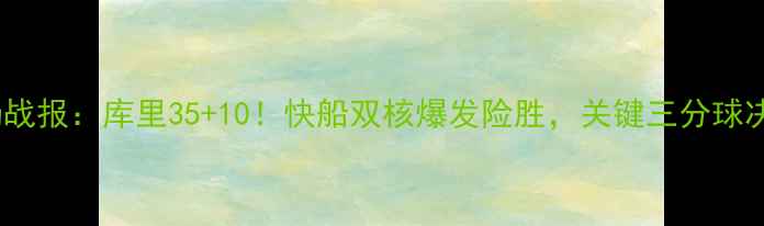 图片 🔥勇士vs快船全场战报：库里35+10！快船双核爆发险胜，关键三分球决定冠军归属！🔥2