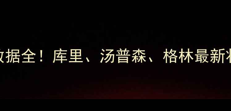 图片 🔥勇士队球员数据全！库里、汤普森、格林最新状态+未来展望2